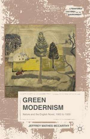 Green Modernism: Nature and the English Novel, 1900 to 1930 de Jeffrey Mathes McCarthy