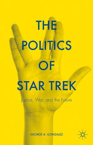 The Politics of Star Trek: Justice, War, and the Future de George A. Gonzalez