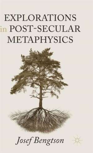 Explorations in Post-Secular Metaphysics de Josef Bengtson