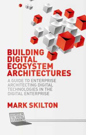 Building Digital Ecosystem Architectures: A Guide to Enterprise Architecting Digital Technologies in the Digital Enterprise de Mark Skilton