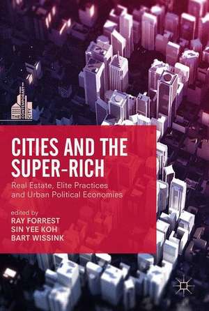 Cities and the Super-Rich: Real Estate, Elite Practices and Urban Political Economies de Ray Forrest