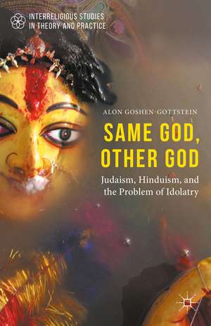 Same God, Other god: Judaism, Hinduism, and the Problem of Idolatry de Alon Goshen-Gottstein