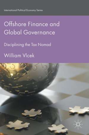 Offshore Finance and Global Governance: Disciplining the Tax Nomad de William Vlcek