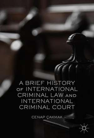 A Brief History of International Criminal Law and International Criminal Court de Cenap Çakmak