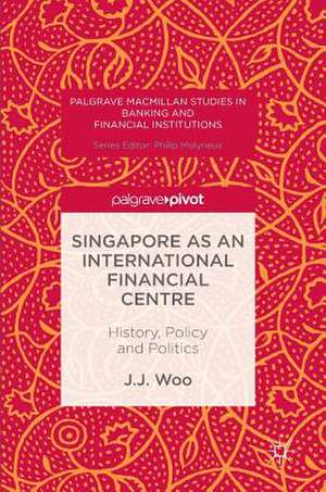 Singapore as an International Financial Centre: History, Policy and Politics de J. J. Woo