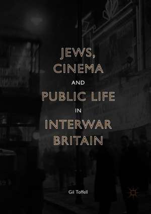 Jews, Cinema and Public Life in Interwar Britain de Gil Toffell