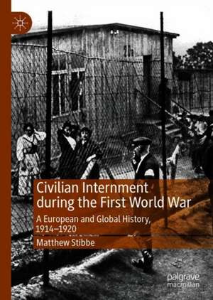 Civilian Internment during the First World War: A European and Global History, 1914—1920 de Matthew Stibbe