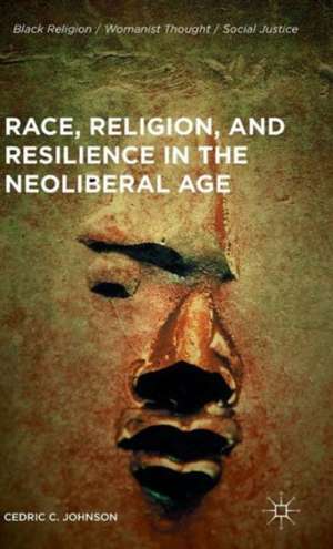 Race, Religion, and Resilience in the Neoliberal Age de Cedric C. Johnson