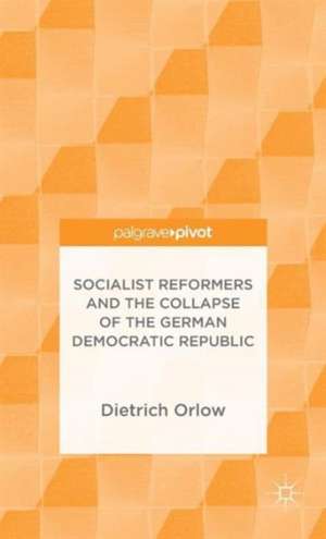 Socialist Reformers and the Collapse of the German Democratic Republic de Dietrich Orlow