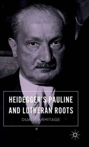 Heidegger’s Pauline and Lutheran Roots de Duane Armitage