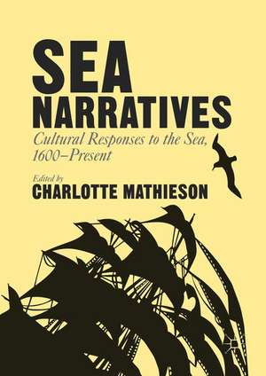 Sea Narratives: Cultural Responses to the Sea, 1600–Present de Charlotte Mathieson