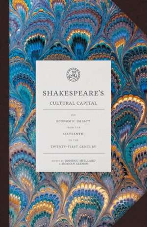 Shakespeare's Cultural Capital: His Economic Impact from the Sixteenth to the Twenty-first Century de Dominic Shellard