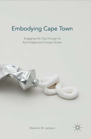 Embodying Cape Town: Engaging the City through its Built Edges and Contact Zones de Shannon M. Jackson