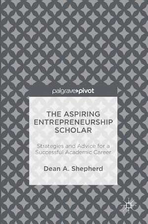 The Aspiring Entrepreneurship Scholar: Strategies and Advice for a Successful Academic Career de Dean A. Shepherd