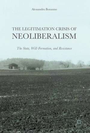 The Legitimation Crisis of Neoliberalism: The State, Will-Formation, and Resistance de Alessandro Bonanno