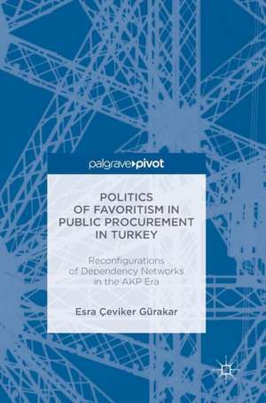 Politics of Favoritism in Public Procurement in Turkey: Reconfigurations of Dependency Networks in the AKP Era de Esra Çeviker Gürakar