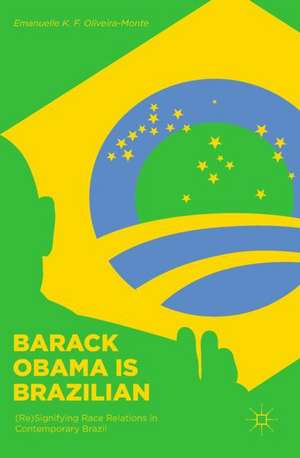 Barack Obama is Brazilian: (Re)Signifying Race Relations in Contemporary Brazil de Emanuelle K. F. Oliveira-Monte