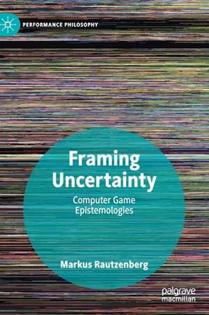 Framing Uncertainty: Computer Game Epistemologies de Markus Rautzenberg