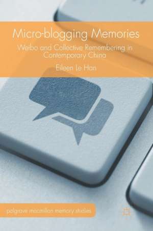 Micro-blogging Memories: Weibo and Collective Remembering in Contemporary China de Eileen Le Han