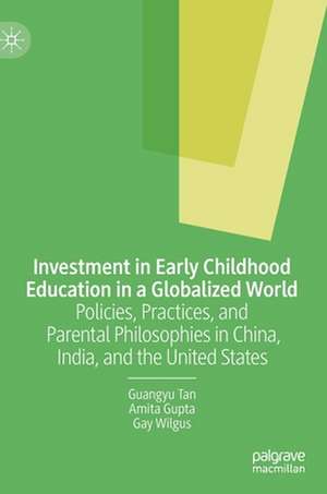 Investment in Early Childhood Education in a Globalized World: Policies, Practices, and Parental Philosophies in China, India, and the United States de Guangyu Tan