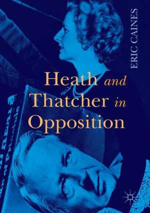 Heath and Thatcher in Opposition de Eric Caines