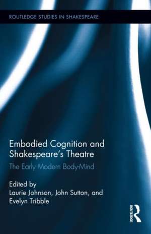 Embodied Cognition and Shakespeare's Theatre: The Early Modern Body-Mind de Laurie Johnson