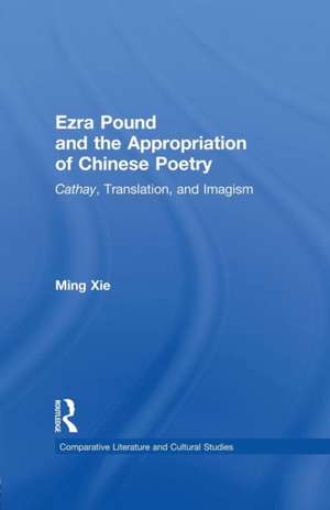 Ezra Pound and the Appropriation of Chinese Poetry: Cathay, Translation, and Imagism de Ming Xie