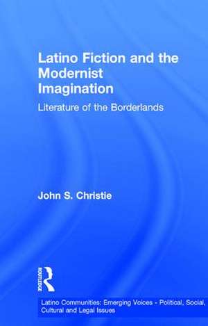 Latino Fiction and the Modernist Imagination: Literature of the Borderlands de John S. Christie