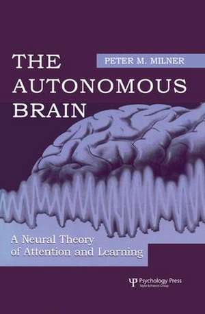 The Autonomous Brain: A Neural Theory of Attention and Learning de Peter M. Milner