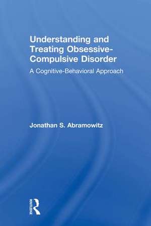 Understanding and Treating Obsessive-Compulsive Disorder: A Cognitive Behavioral Approach de Jonathan S. Abramowitz