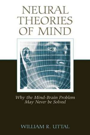 Neural Theories of Mind: Why the Mind-Brain Problem May Never Be Solved de William R. Uttal