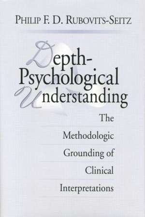 Depth-Psychological Understanding: The Methodologic Grounding of Clinical Interpretations de Philip F. D. Rubovits-Seitz