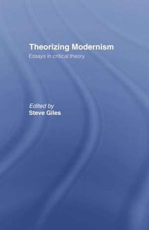 Theorizing Modernisms: Essays in Critical Theory de Steve Giles