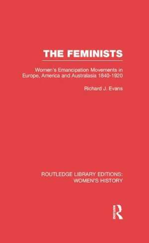 The Feminists: Women's Emancipation Movements in Europe, America and Australasia 1840-1920 de Richard J. Evans