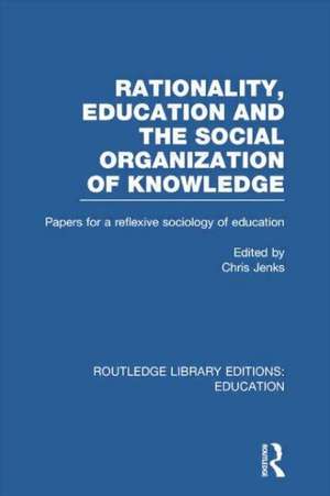 Rationality, Education and the Social Organization of Knowledege (RLE Edu L) de Chris Jenks