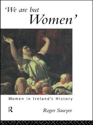 We Are But Women: Women in Ireland's History de Dr Roger Sawyer