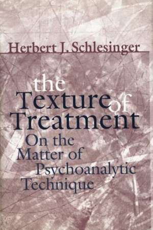 The Texture of Treatment: On the Matter of Psychoanalytic Technique de Herbert J. Schlesinger