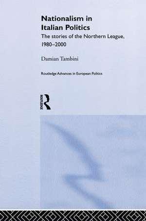 Nationalism in Italian Politics: The Stories of the Northern League, 1980-2000 de Damian Tambini