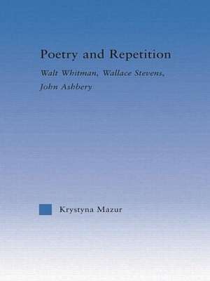 Poetry and Repetition: Walt Whitman, Wallace Stevens, John Ashbery de Krystyna Mazur