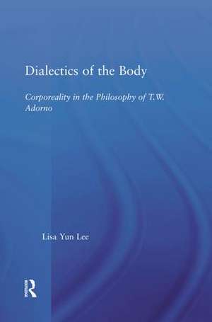 Dialectics of the Body: Corporeality in the Philosophy of Theodor Adorno de Lisa Yun Lee