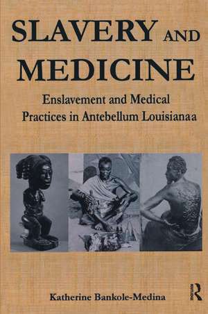 Slavery and Medicine: Enslavement and Medical Practices in Antebellum Louisiana de Katherine Bankole