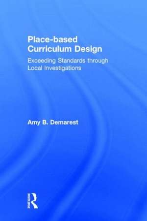 Place-based Curriculum Design: Exceeding Standards through Local Investigations de Amy B. Demarest