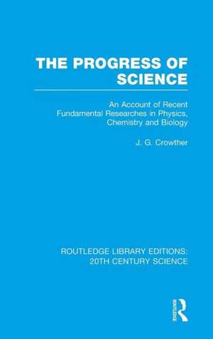 The Progress of Science: An Account of Recent Fundamental Researches in Physics, Chemistry and Biology de J.G. Crowther