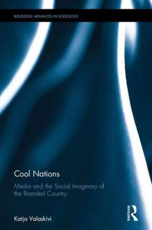 Cool Nations: Media and the Social Imaginary of the Branded Country de Katja Valaskivi