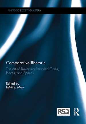 Comparative Rhetoric: The Art of Traversing Rhetorical Times, Places, and Spaces de LuMing Mao