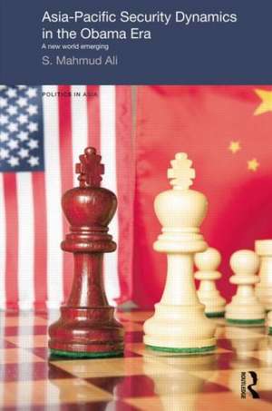 Asia-Pacific Security Dynamics in the Obama Era de S. Mahmud Ali