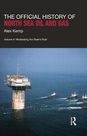 The Official History of North Sea Oil and Gas: Vol. II: Moderating the State’s Role de Alex Kemp