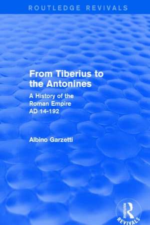 From Tiberius to the Antonines (Routledge Revivals): A History of the Roman Empire AD 14-192 de Albino Garzetti