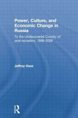 Power, Culture, and Economic Change in Russia: To the undiscovered country of post-socialism, 1988-2008 de Jeffrey Hass