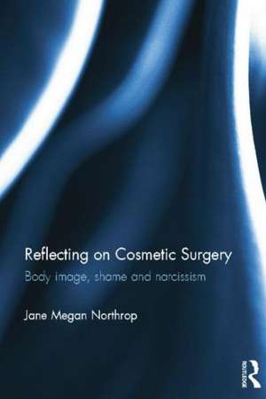 Reflecting on Cosmetic Surgery: Body image, Shame and Narcissism de Jane Northrop